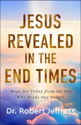 Jesus Revealed in the End Times: Hope for Today from the One Who Holds Our Future