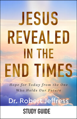 Jesus Revealed in the End Times Study Guide: How Knowing Christ's Future Offers Us Hope for Today