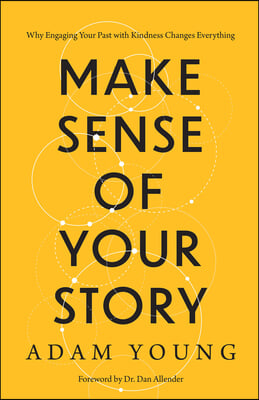 Make Sense of Your Story: Why Engaging Your Past with Kindness Changes Everything