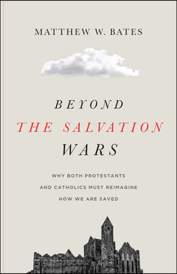 Beyond the Salvation Wars: Why Both Protestants and Catholics Must Reimagine How We Are Saved