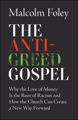 The Anti-Greed Gospel: Why the Love of Money Is the Root of Racism and How the Church Can Create a New Way Forward