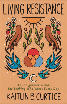 Living Resistance: An Indigenous Vision for Seeking Wholeness Every Day