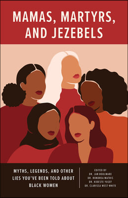 Mamas, Martyrs, and Jezebels: Myths, Legends, and Other Lies You&#39;ve Been Told about Black Women