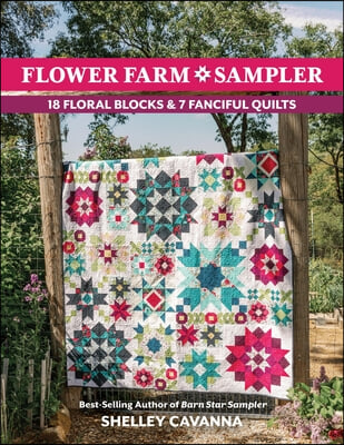 Flower Farm Sampler: 18 Floral Blocks &amp; 7 Fanciful Quilts