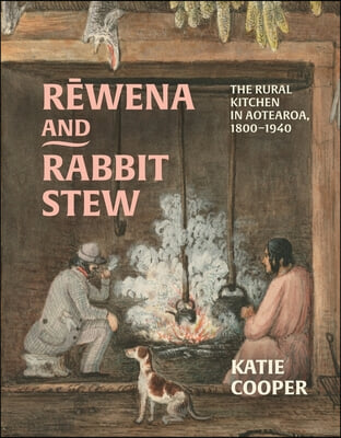 Rewena and Rabbit Stew: The Rural Kitchen in Aotearoa, 1800-1940