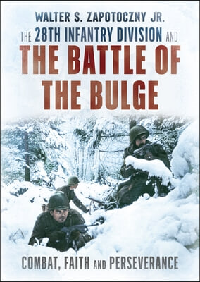 The 28th Infantry Division and the Battle of the Bulge: Combat, Faith, and Perseverance
