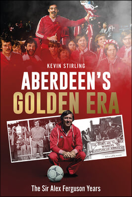 Aberdeen&#39;s Golden Era: The Sir Alex Ferguson Years