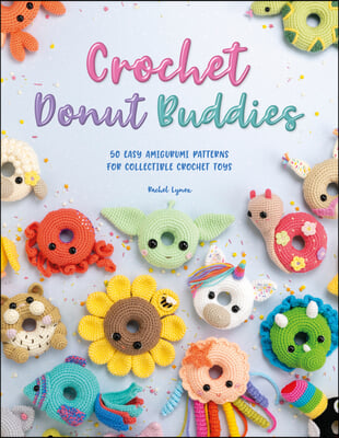 Crochet Donut Buddies: 50 Easy Amigurumi Patterns for Collectible Crochet Toys