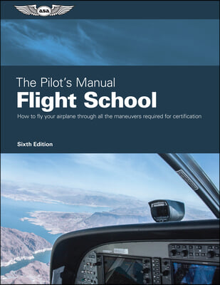 The Pilot's Manual: Flight School: Master the Flight Maneuvers Required for Private, Commercial, and Instructor Certification
