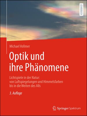 Optik Und Ihre Ph&#228;nomene: Lichtspiele in Der Natur: Von Luftspiegelungen Und Himmelsfarben Bis in Die Weiten Des Alls