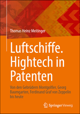 Luftschiffe. HighTech in Patenten: Von Den Gebrüdern Montgolfier, Georg Baumgarten, Ferdinand Graf Von Zeppelin Bis Heute