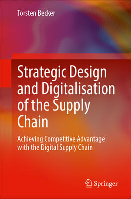 Strategic Design and Digitalisation of the Supply Chain: Achieving Competitive Advantages with the Digital Supply Chain