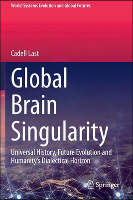 Global Brain Singularity: Universal History, Future Evolution and Humanity&#39;s Dialectical Horizon