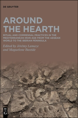 Around the Hearth: Ritual and Commensal Practices in the Mediterranean Iron Age from the Aegean World to the Iberian Peninsula