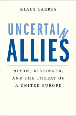 Uncertain Allies: Nixon, Kissinger, and the Threat of a United Europe