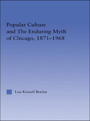 Popular Culture and the Enduring Myth of Chicago, 1871-1968