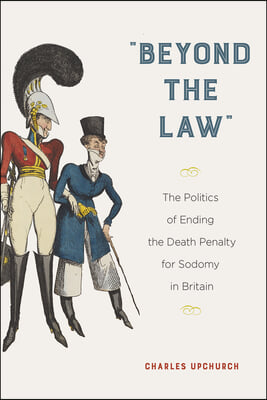 &quot;Beyond the Law&quot;: The Politics of Ending the Death Penalty for Sodomy in Britain