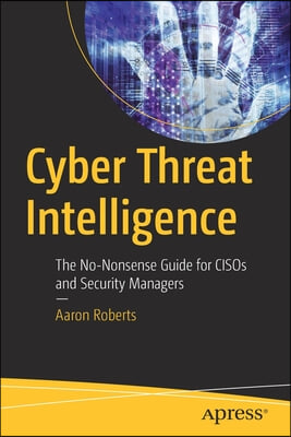 Cyber Threat Intelligence: The No-Nonsense Guide for Cisos and Security Managers