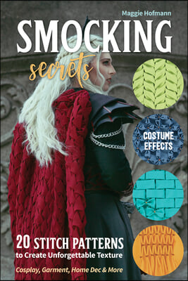 Smocking Secrets: 20 Stitch Patterns to Create Unforgettable Texture; Cosplay, Garment, Home Dec &amp; More