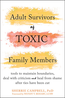 Adult Survivors of Toxic Family Members: Tools to Maintain Boundaries, Deal with Criticism, and Heal from Shame After Ties Have Been Cut