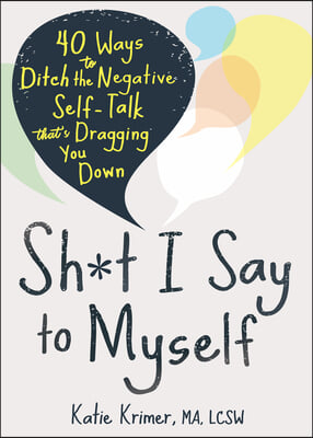 Sh*t I Say to Myself: 40 Ways to Ditch the Negative Self-Talk That's Dragging You Down