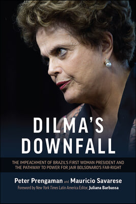 Dilma&#39;s Downfall: The Impeachment of Brazil&#39;s First Woman President and the Pathway to Power for Jair Bolsonaro&#39;s Far-Right