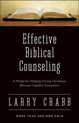 Effective Biblical Counseling: A Model for Helping Caring Christians Become Capable Counselors