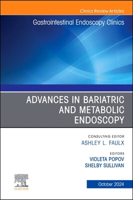 Advances in Bariatric and Metabolic Endoscopy, an Issue of Gastrointestinal Endoscopy Clinics: Volume 34-4