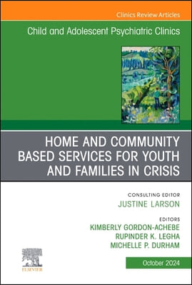 Home and Community Based Services for Youth and Families in Crisis, an Issue of Childand Adolescent Psychiatric Clinics of North America: Volume 33-4