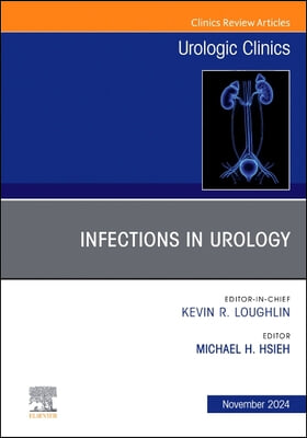 Infections in Urology, an Issue of Urologic Clinics of North America: Volume 51-4