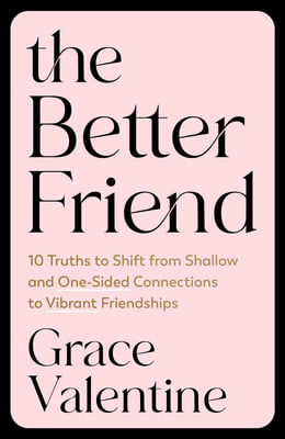 The Better Friend: 10 Truths to Shift from Shallow and One-Sided Connections to Vibrant Friendships