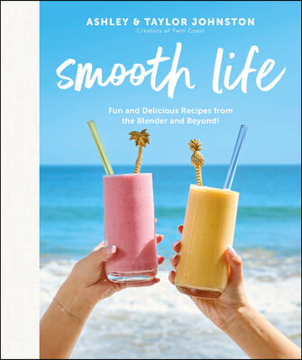 Smooth Life: Fun and Delicious Recipes from the Blender and Beyond!: A Cookbook