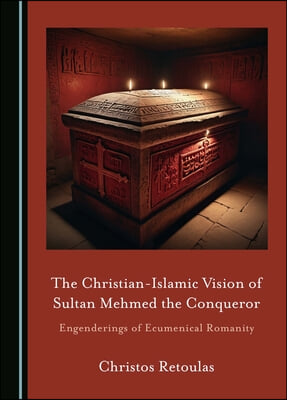 The Christian-Islamic Vision of Sultan Mehmed the Conqueror: Engenderings of Ecumenical Romanity