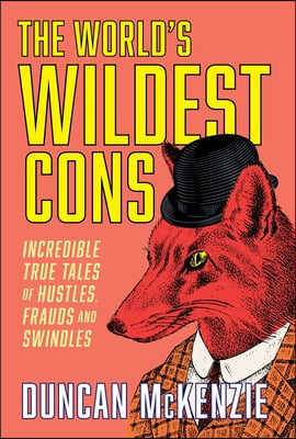 The World&#39;s Wildest Cons: Incredible True Tales of Hustles, Frauds and Swindles