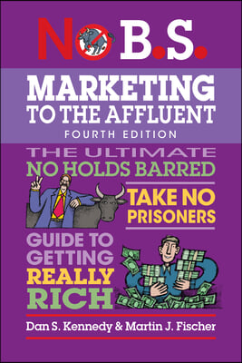 No B.S. Marketing to the Affluent: No Holds Barred, Take No Prisoners, Guide to Getting Really Rich