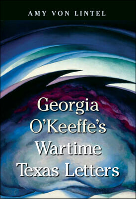 Georgia O&#39;Keeffe&#39;s Wartime Texas Letters