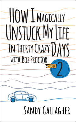 How I Magically Unstuck My Life in Thirty Crazy Days with Bob Proctor Book 2