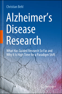 Alzheimer&#39;s Disease Research: What Has Guided Research So Far and Why It Is High Time for a Paradigm Shift