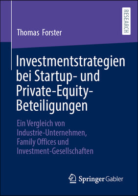 Investmentstrategien Bei Startup- Und Private-Equity-Beteiligungen: Ein Vergleich Von Industrie-Unternehmen, Family Offices Und Investment-Gesellschaf