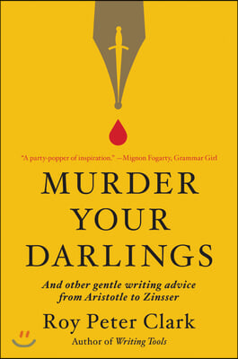 Murder Your Darlings: And Other Gentle Writing Advice from Aristotle to Zinsser