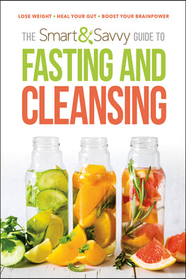 Smart and Savvy Guide to Fasting and Cleansing: Lose Weight. Heal Your Gut. Boost Your Brainpower.