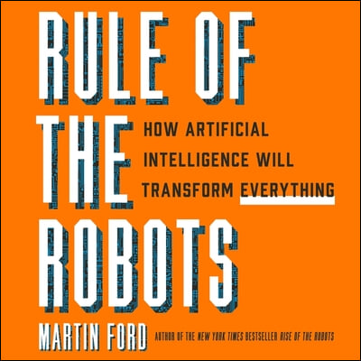 Rule of the Robots Lib/E: How Artificial Intelligence Will Transform Everything