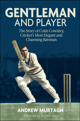 Gentleman &amp; Player: The Story of Colin Cowdrey, Cricket&#39;s Most Elegant and Charming Batsman