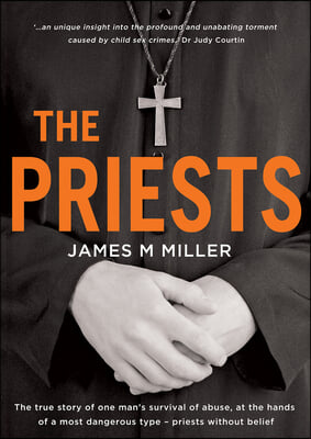 The Priests: The True Story of One Man&#39;s Survival of Abuse at the Hands of a Most Dangerous Type - Priests Without Belief