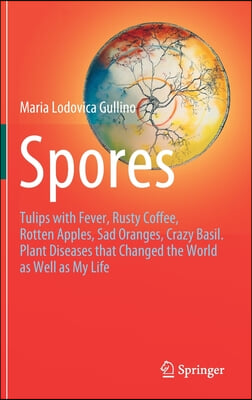 Spores: Tulips with Fever, Rusty Coffee, Rotten Apples, Sad Oranges, Crazy Basil. Plant Diseases That Changed the World as Wel
