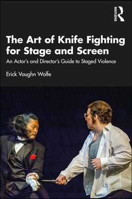 The Art of Knife Fighting for Stage and Screen: An Actor&#39;s and Director&#39;s Guide to Staged Violence