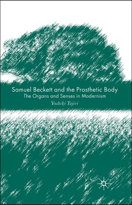 Samuel Beckett and the Prosthetic Body: The Organs and Senses in Modernism