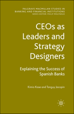 Ceos as Leaders and Strategy Designers: Explaining the Success of Spanish Banks: Explaining the Success of Spanish Banks