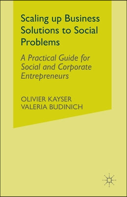 Scaling Up Business Solutions to Social Problems: A Practical Guide for Social and Corporate Entrepreneurs