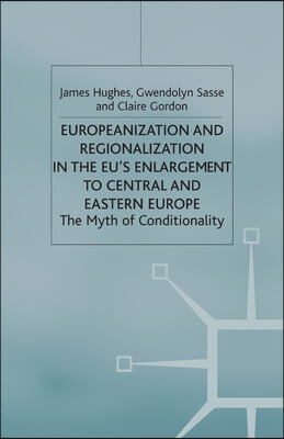 Europeanization and Regionalization in the Eu&#39;s Enlargement to Central and Eastern Europe: The Myth of Conditionality